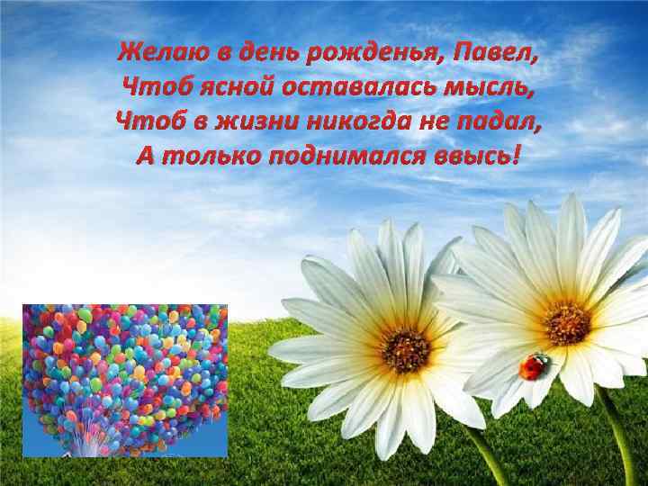 Желаю в день рожденья, Павел, Чтоб ясной оставалась мысль, Чтоб в жизни никогда не