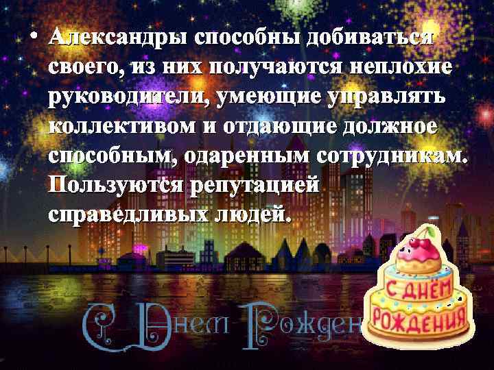  • Александры способны добиваться своего, из них получаются неплохие руководители, умеющие управлять коллективом