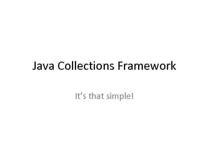 Java Collections Framework It’s that simple! 