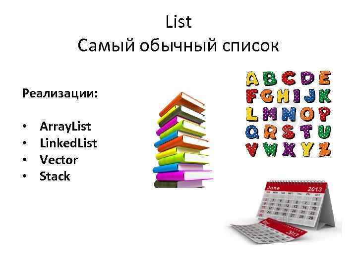 List Самый обычный список Реализации: • • Array. List Linked. List Vector Stack 