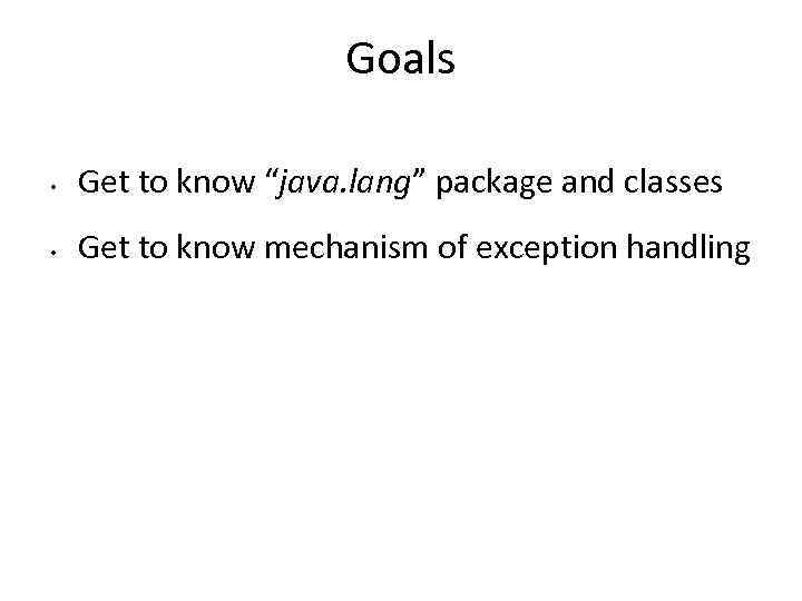 Goals • Get to know “java. lang” package and classes • Get to know