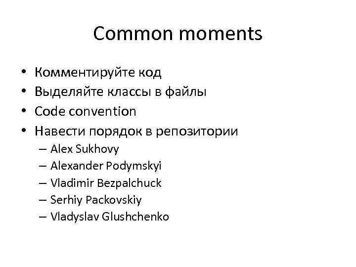 Common moments • • Комментируйте код Выделяйте классы в файлы Code convention Навести порядок