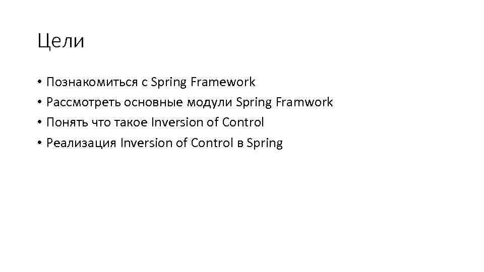 Цели • Познакомиться с Spring Framework • Рассмотреть основные модули Spring Framwork • Понять