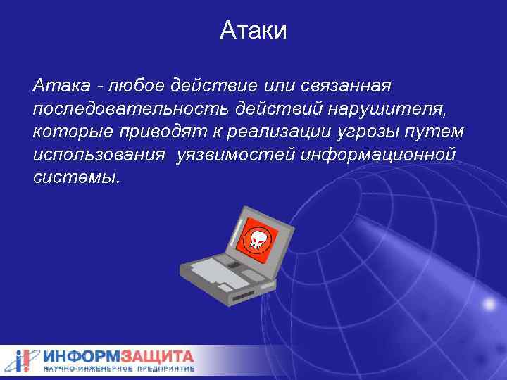 Атаки Атака - любое действие или связанная последовательность действий нарушителя, которые приводят к реализации