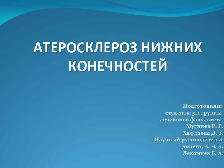 АТЕРОСКЛЕРОЗ НИЖНИХ КОНЕЧНОСТЕЙ Подготовили: студенты 312 группы лечебного факультета Мугниев Р. Р. Хафизова Д.