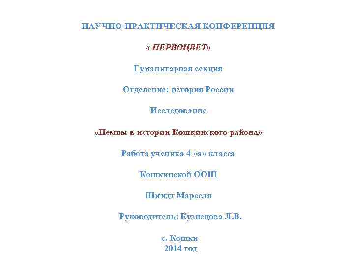НАУЧНО-ПРАКТИЧЕСКАЯ КОНФЕРЕНЦИЯ « ПЕРВОЦВЕТ» Гуманитарная секция Отделение: история России Исследование «Немцы в истории Кошкинского