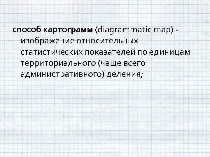 способ картограмм (diagrammatic map) - изображение относительных статистических показателей по единицам территориального (чаще всего