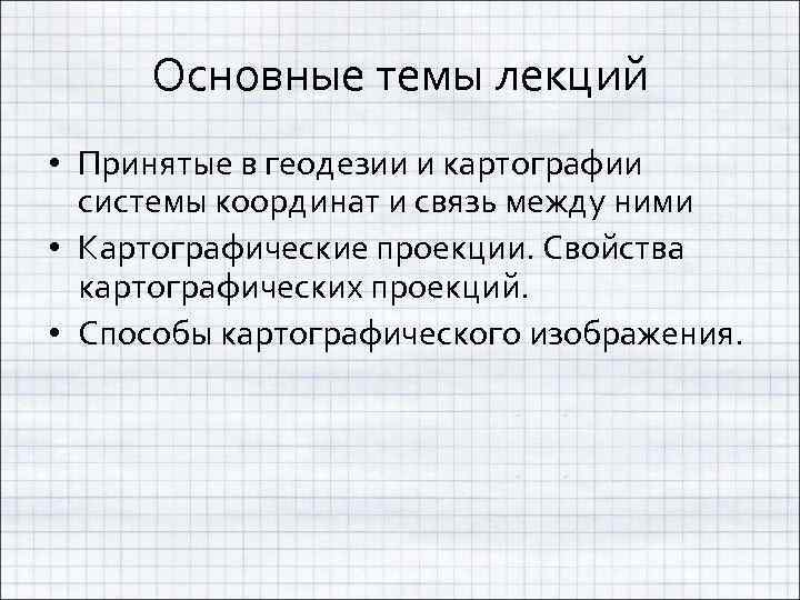 Основные темы лекций • Принятые в геодезии и картографии системы координат и связь между