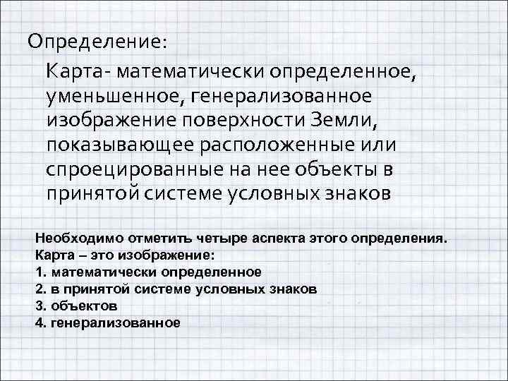 Определение: Карта- математически определенное, уменьшенное, генерализованное изображение поверхности Земли, показывающее расположенные или спроецированные на