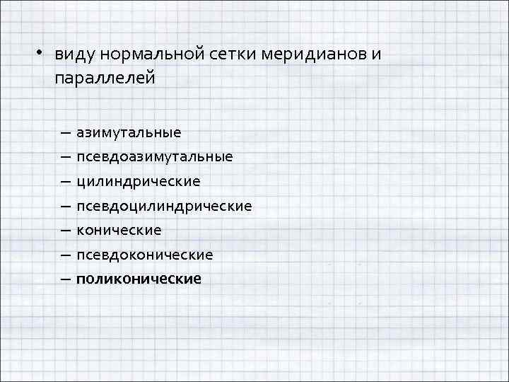  • виду нормальной сетки меридианов и параллелей – – – – азимутальные псевдоазимутальные