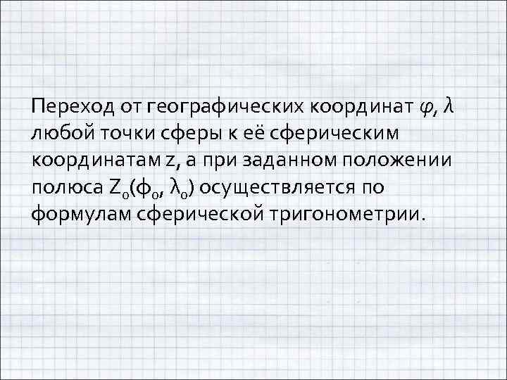 Переход от географических координат φ, λ любой точки сферы к её сферическим координатам z,