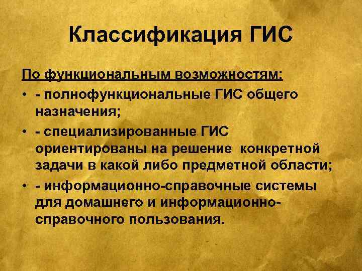 Классификация ГИС По функциональным возможностям: • - полнофункциональные ГИС общего назначения; • - специализированные