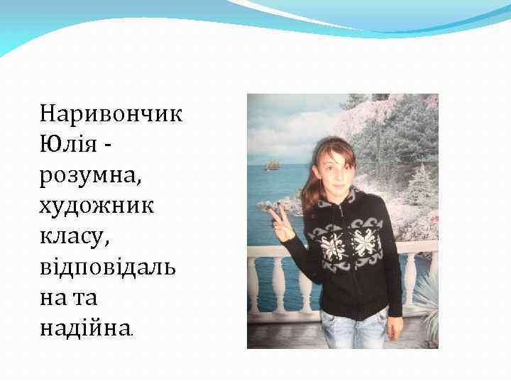 Наривончик Юлія розумна, художник класу, відповідаль на та надійна. 