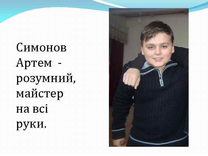 Симонов Артем розумний, майстер на всі руки. 