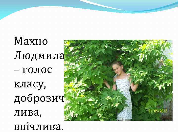 Махно Людмила – голос класу, доброзич лива, ввічлива. 