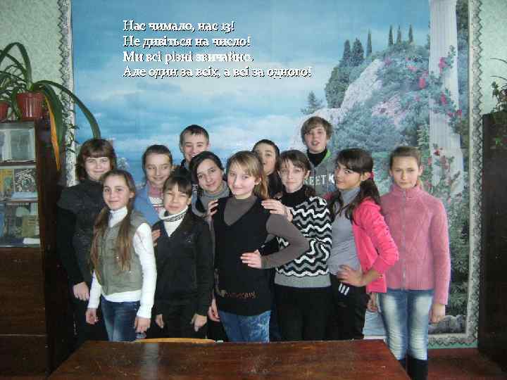 Нас чимало, нас 13! Не дивіться на число! Ми всі різні звичайно. Але один