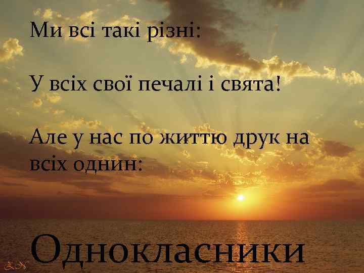 Ми всі такі різні: У всіх свої печалі і свята! Але у нас по