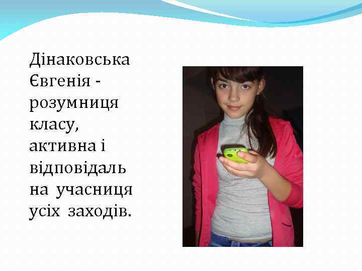 Дінаковська Євгенія розумниця класу, активна і відповідаль на учасниця усіх заходів. 