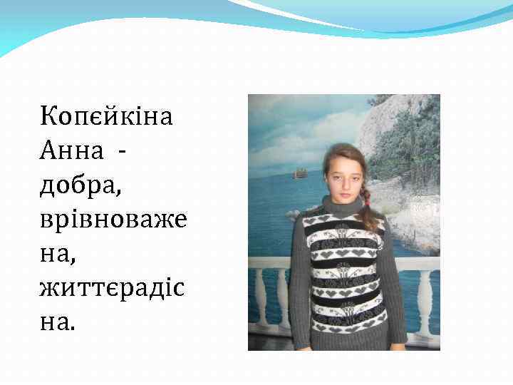 Копєйкіна Анна добра, врівноваже на, життєрадіс на. 