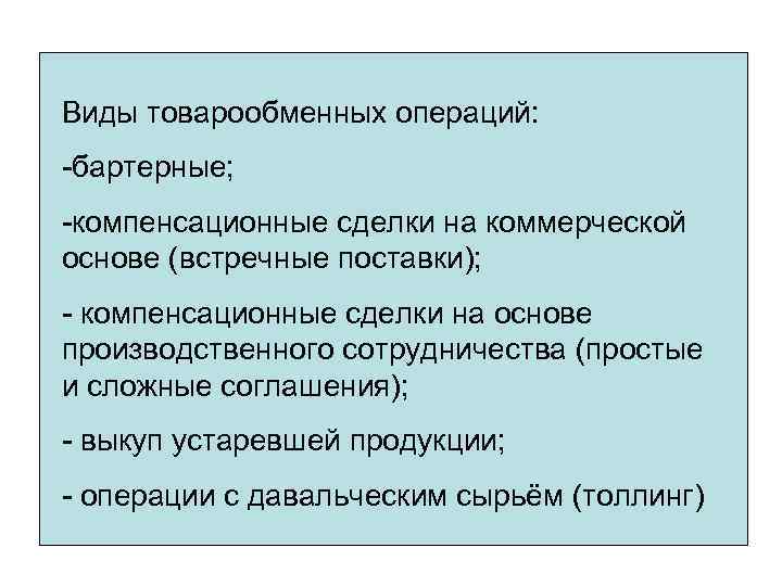 Виды товарообменных операций: -бартерные; -компенсационные сделки на коммерческой основе (встречные поставки); - компенсационные сделки