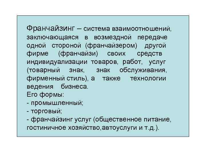 Франчайзинг – система взаимоотношений, заключающаяся в возмездной передаче одной стороной (франчайзером) другой фирме (франчайзи)