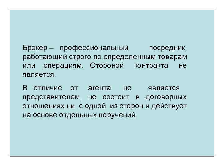 Брокер – профессиональный посредник, работающий строго по определенным товарам или операциям. Стороной контракта не