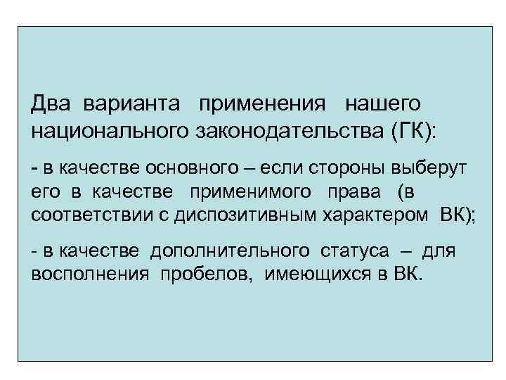 Два варианта применения нашего национального законодательства (ГК): - в качестве основного – если стороны