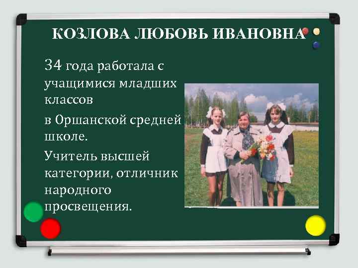 КОЗЛОВА ЛЮБОВЬ ИВАНОВНА 34 года работала с учащимися младших классов в Оршанской средней школе.