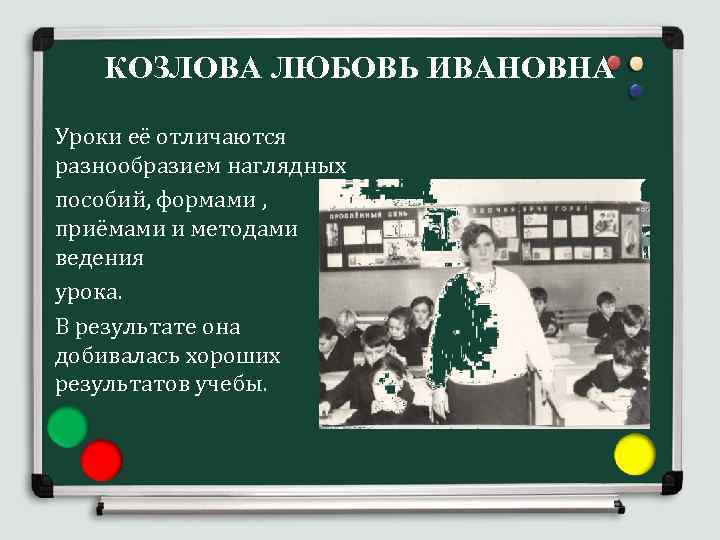 КОЗЛОВА ЛЮБОВЬ ИВАНОВНА Уроки её отличаются разнообразием наглядных пособий, формами , приёмами и методами