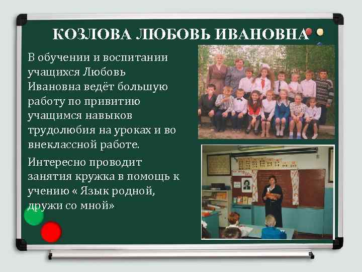 КОЗЛОВА ЛЮБОВЬ ИВАНОВНА В обучении и воспитании учащихся Любовь Ивановна ведёт большую работу по