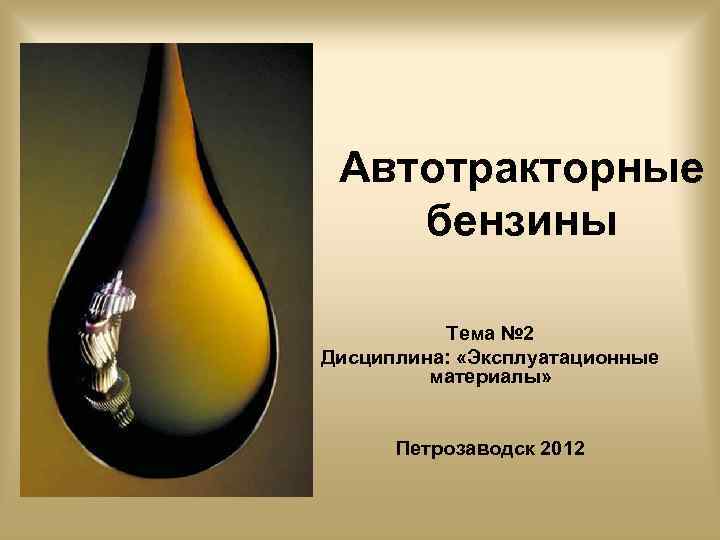 Автотракторные бензины Тема № 2 Дисциплина: «Эксплуатационные материалы» Петрозаводск 2012 
