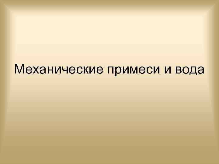 Механические примеси и вода 