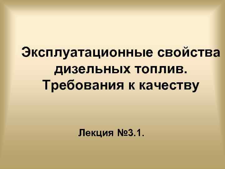 Эксплуатационные свойства дизельных топлив. Требования к качеству Лекция № 3. 1. 
