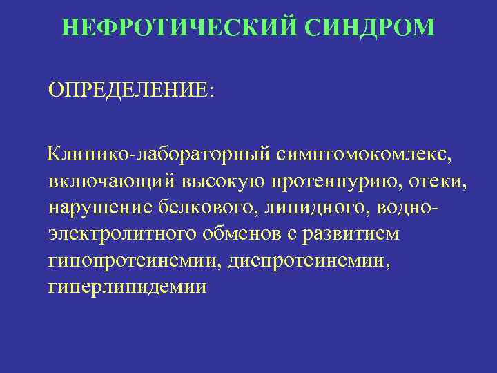 НЕФРОТИЧЕСКИЙ СИНДРОМ ОПРЕДЕЛЕНИЕ: Клинико-лабораторный симптомокомлекс, включающий высокую протеинурию, отеки, нарушение белкового, липидного, водноэлектролитного обменов