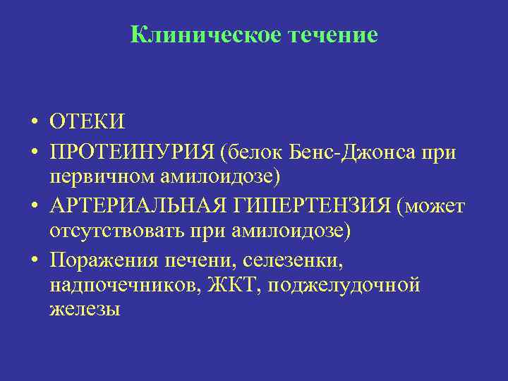 Клиническое течение • ОТЕКИ • ПРОТЕИНУРИЯ (белок Бенс-Джонса при первичном амилоидозе) • АРТЕРИАЛЬНАЯ ГИПЕРТЕНЗИЯ