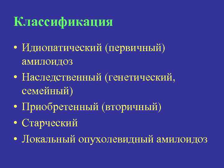 Классификация • Идиопатический (первичный) амилоидоз • Наследственный (генетический, семейный) • Приобретенный (вторичный) • Старческий