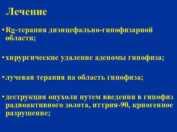 Лечение • Rg-терапия диэнцефально-гипофизарной области; • хирургические удаление аденомы гипофиза; • лучевая терапия на