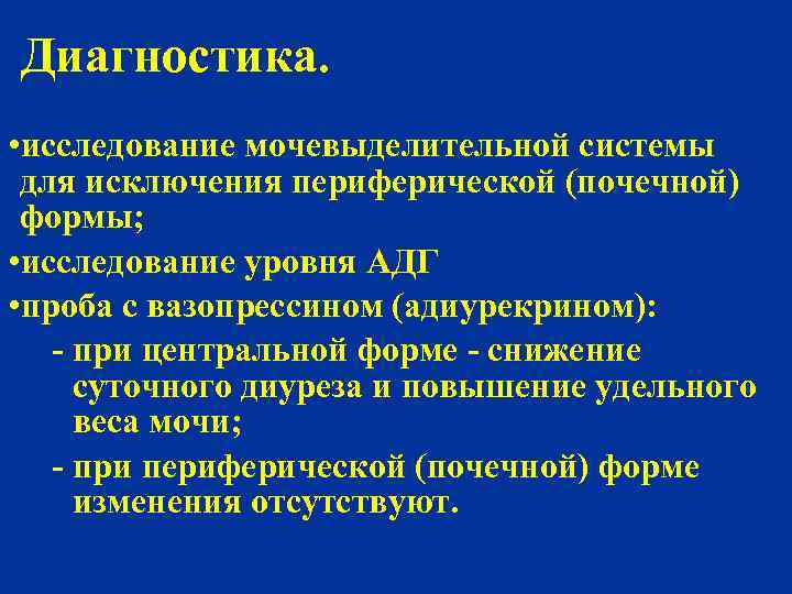 Диагностика. • исследование мочевыделительной системы -для исключения периферической (почечной) -формы; • исследование уровня АДГ