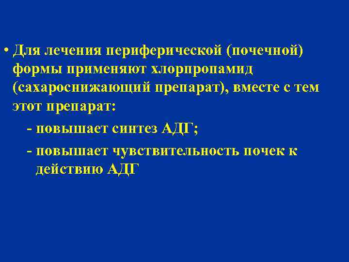  • Для лечения периферической (почечной) - формы применяют хлорпропамид - (сахароснижающий препарат), вместе