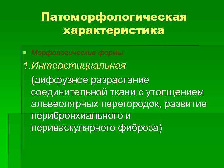 Патоморфологическая характеристика § Морфологические формы: 1. Интерстициальная (диффузное разрастание соединительной ткани с утолщением альвеолярных