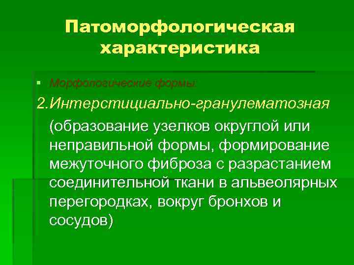 Патоморфологическая характеристика § Морфологические формы: 2. Интерстициально-гранулематозная (образование узелков округлой или неправильной формы, формирование