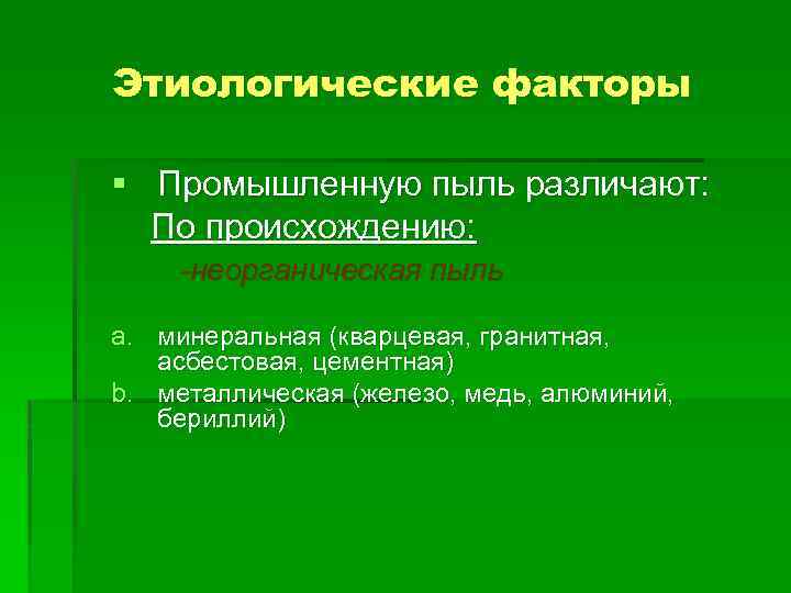 Этиологические факторы § Промышленную пыль различают: По происхождению: -неорганическая пыль a. минеральная (кварцевая, гранитная,