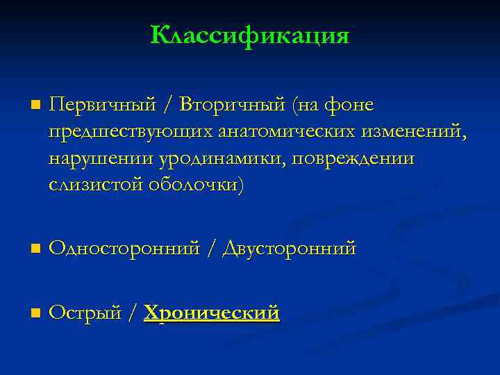 Классификация n Первичный / Вторичный (на фоне предшествующих анатомических изменений, нарушении уродинамики, повреждении слизистой