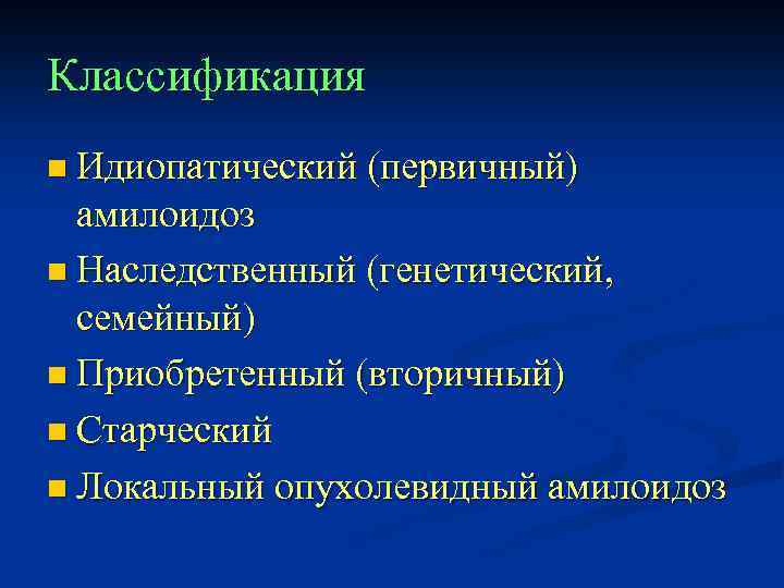 Классификация n Идиопатический (первичный) амилоидоз n Наследственный (генетический, семейный) n Приобретенный (вторичный) n Старческий