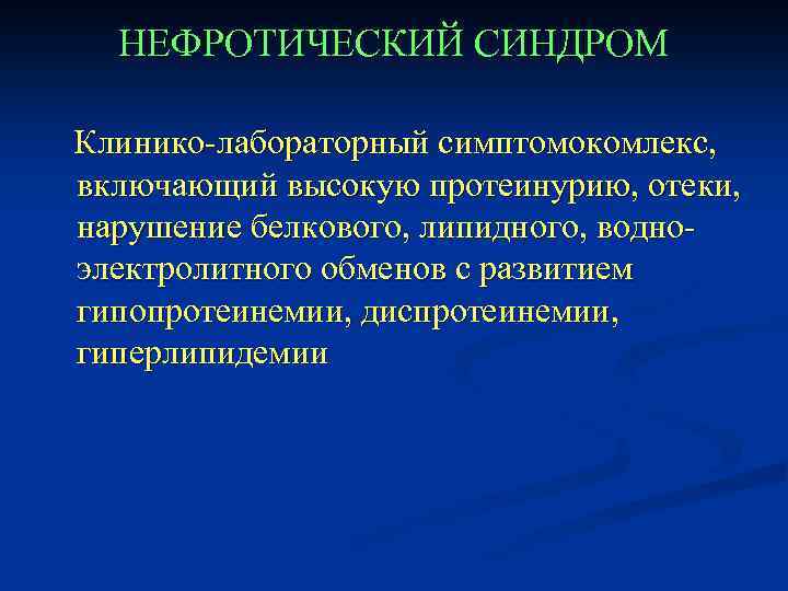НЕФРОТИЧЕСКИЙ СИНДРОМ Клинико-лабораторный симптомокомлекс, включающий высокую протеинурию, отеки, нарушение белкового, липидного, водноэлектролитного обменов с