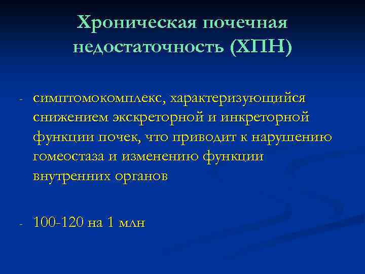 Хроническая почечная недостаточность (ХПН) - симптомокомплекс, характеризующийся снижением экскреторной и инкреторной функции почек, что