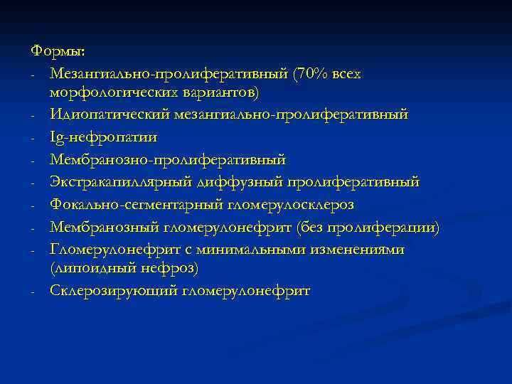 Формы: - Мезангиально-пролиферативный (70% всех морфологических вариантов) - Идиопатический мезангиально-пролиферативный - Ig-нефропатии - Мембранозно-пролиферативный