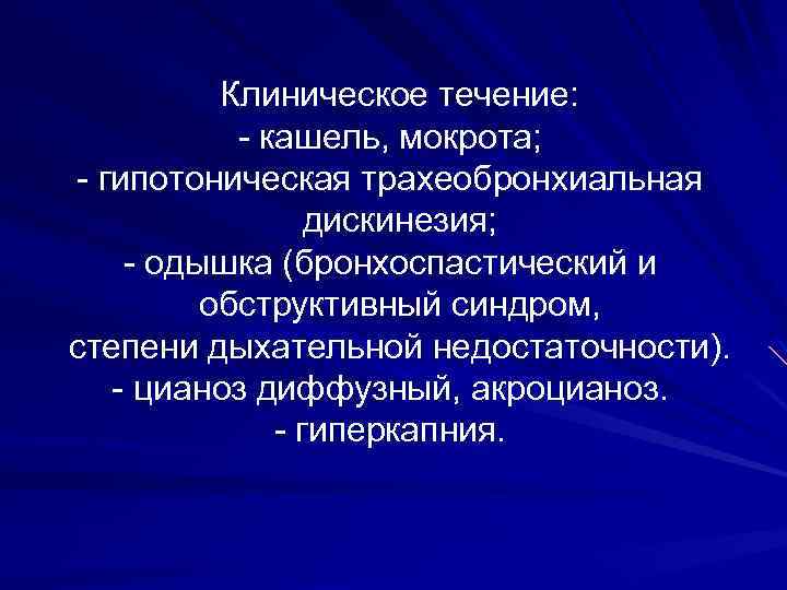 Клиническое течение: - кашель, мокрота; - гипотоническая трахеобронхиальная дискинезия; - одышка (бронхоспастический и обструктивный