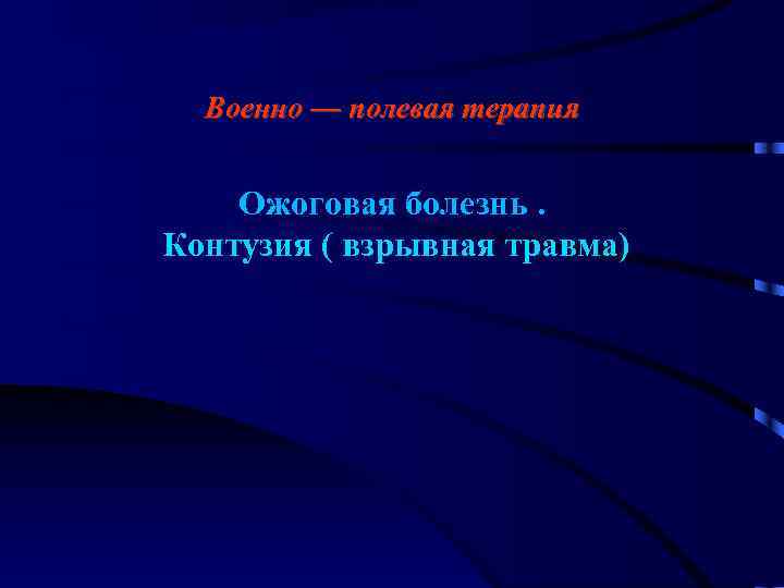 Военно — полевая терапия Ожоговая болезнь. Контузия ( взрывная травма) 