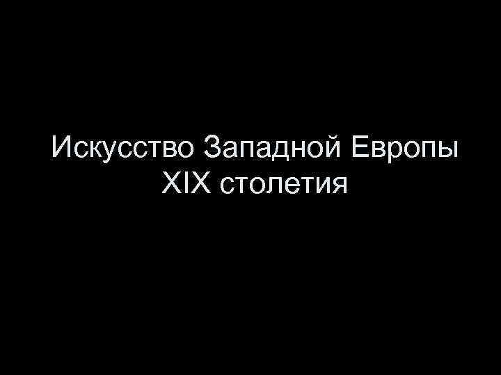 Искусство Западной Европы XIX столетия 